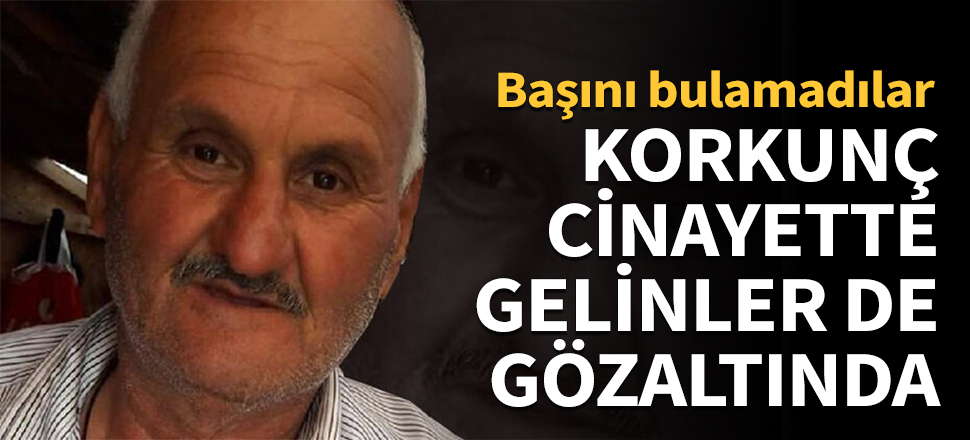 Korkunç cinayette gelinler de gözaltında!