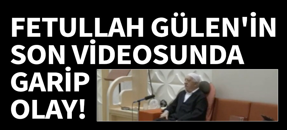 Fetullah Gülen'in son videosunda garip olay