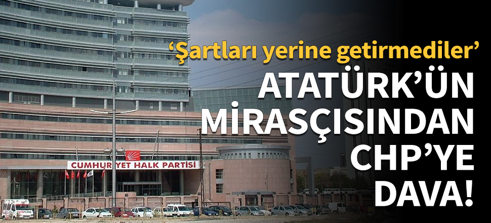 Atatürk'ün mirasçısından CHP'ye dava!