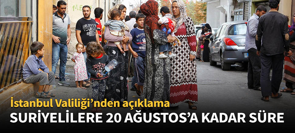 Suriyelilere 20 Ağustos'a kadar süre verildi!