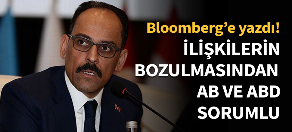 Kalın: İlişkilerin bozulmasından ABD ve AB sorumlu