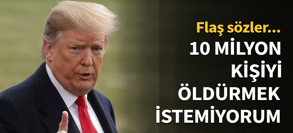 10 milyon kişiyi öldürmek istemiyorum...