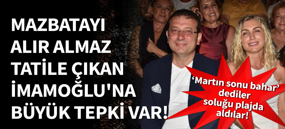 Tatile çıkan İmamoğlu'na büyük tepki var!