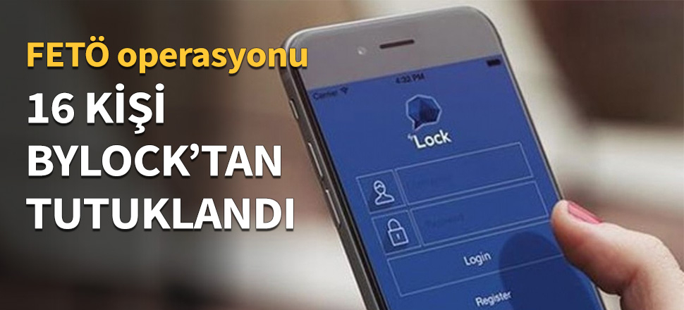 ByLock soruşturmasında 16 tutuklama...