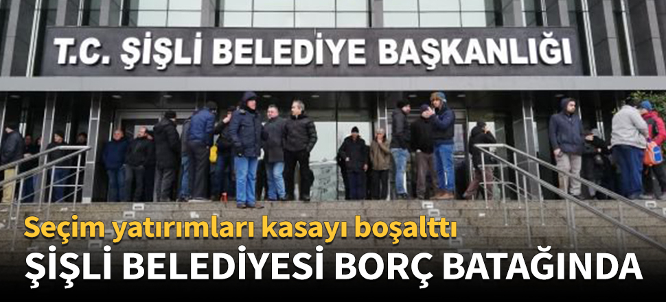 CHP'li Şişli Belediyesi borç batağında!