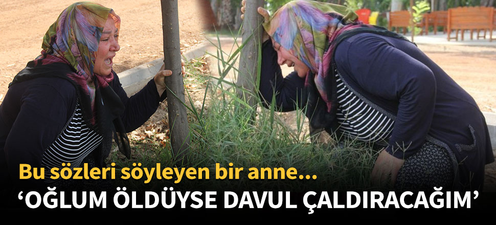'Oğlumun öldüğü doğruysa davul çaldıracağım'