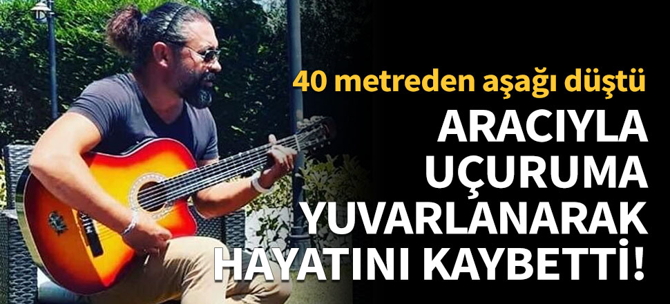 Genç müzisyen otomobiliyle uçuruma yuvarlanarak hayatını kaybetti!