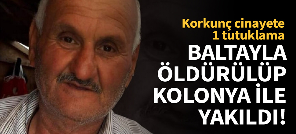 Baltayla öldürülüp kolonya ile yakıldı!