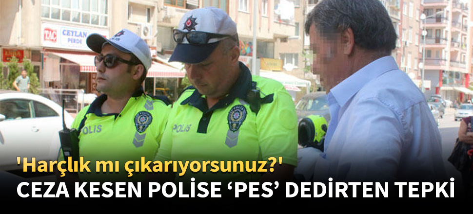 Ceza kesen polise 'pes' dedirten tepki!