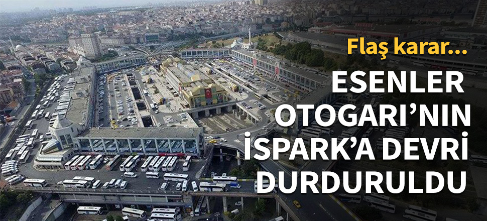 Mahkeme Esenler Otogarı'nın İspark'a devrini durdurdu!