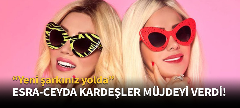 Ceyda-Esra kardeşler hayranlarına müjde verdi!