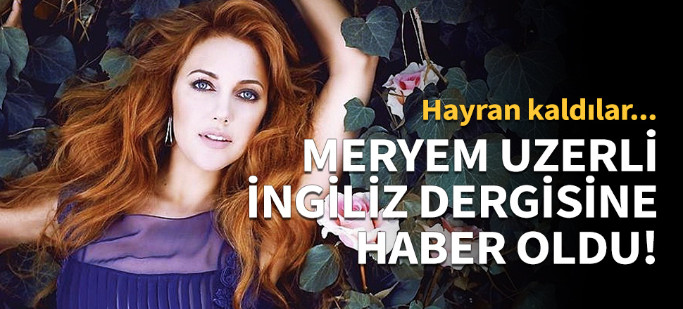 Meryem Uzerli İngiliz dergisine haber oldu!