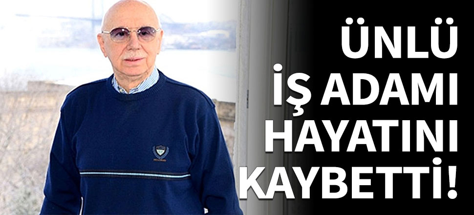 Ünlü iş adamı 79 yaşında hayatını kaybetti!