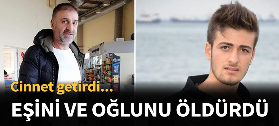Eşini ve oğlunu öldürdü...