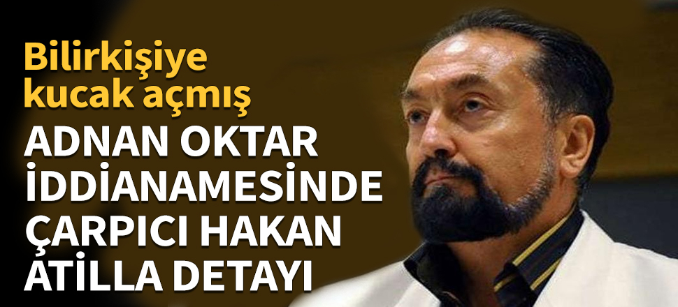 Adnan Oktar davasında çarpıcı Hakan Atilla detayı