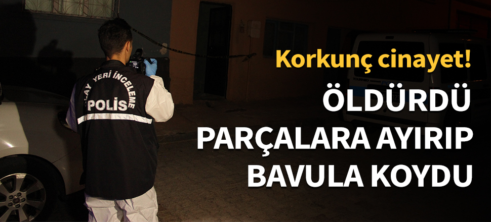Öldürdü, parçalara ayırıp bavula koydu...