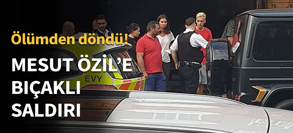 Mesut Özil'e bıçaklı saldırı...
