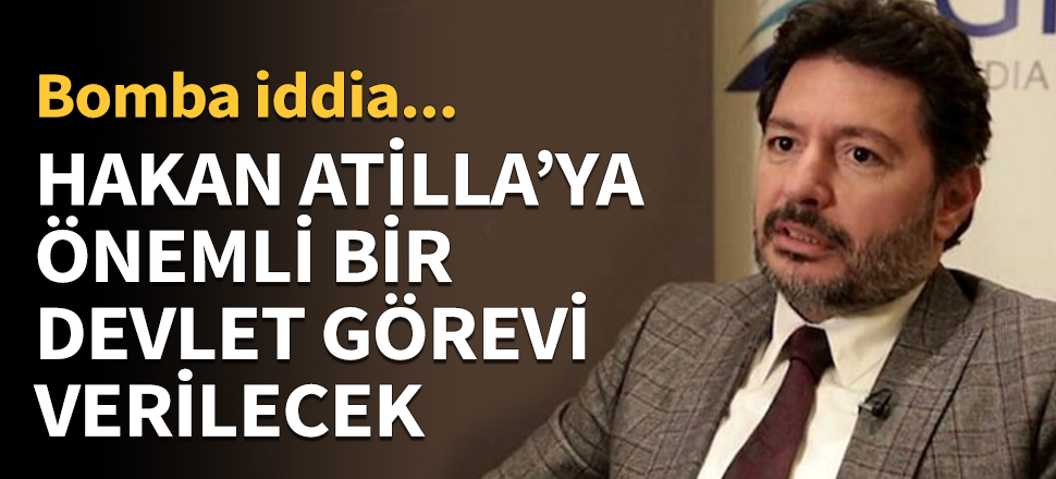 'Hakan Atilla’ya önemli bir devlet görevi verilecek'