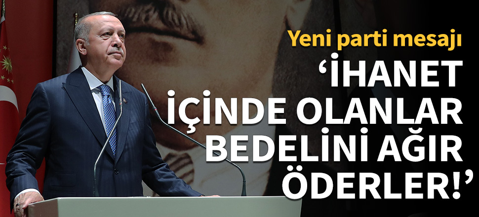Cumhurbaşkanı Erdoğan: İhanet içinde olanlar bedelini ağır öderler!