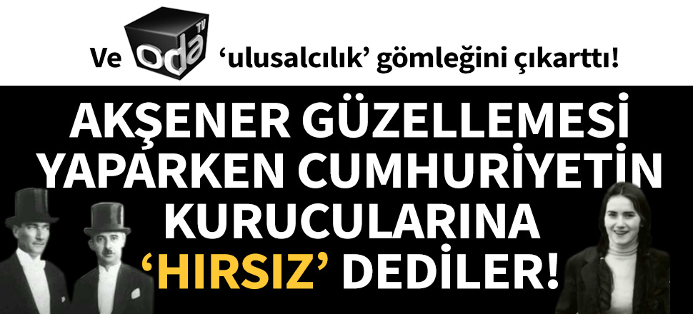 ODA TV'den cumhuriyetin kurucularına "hırsız" göndermesi