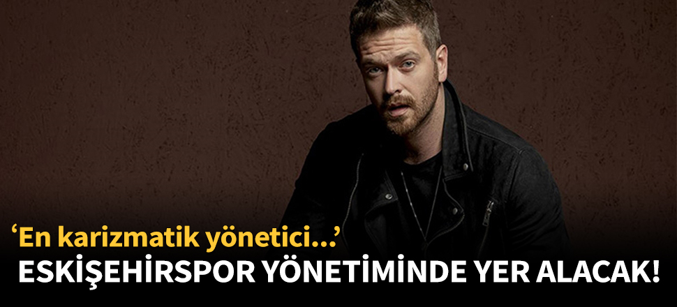 Ünlü oyuncu Eskişehirspor yönetiminde yer alacak!