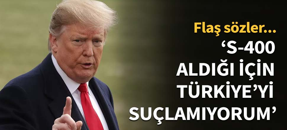 S-400 aldığı için Türkiye'yi suçlamıyorum...