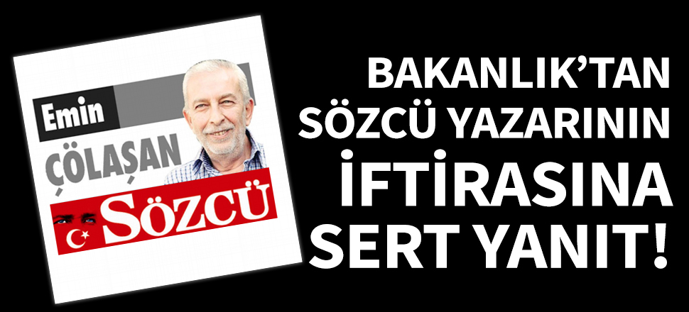 Bakanlık'tan Emin Çölaşan'ın iftirasına sert yanıt