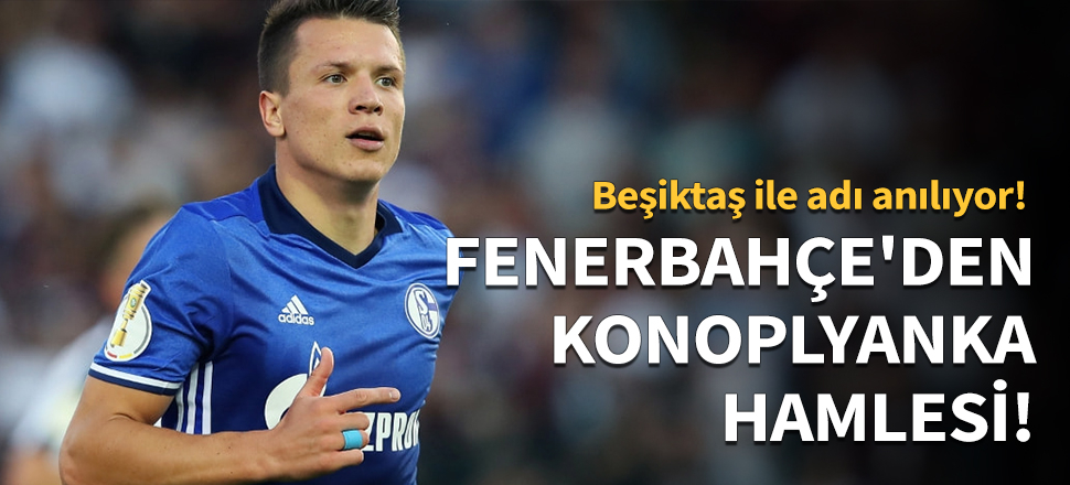 Fenerbahçe'den Konoplyanka hamlesi!