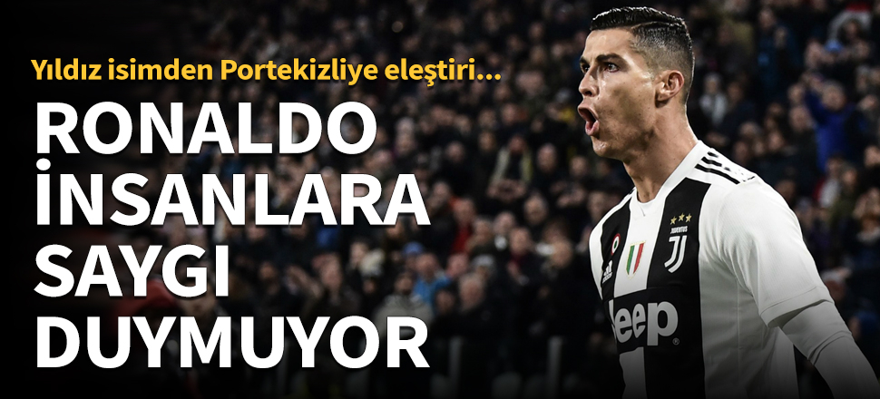 "Ronaldo insanlara saygı duymuyor"