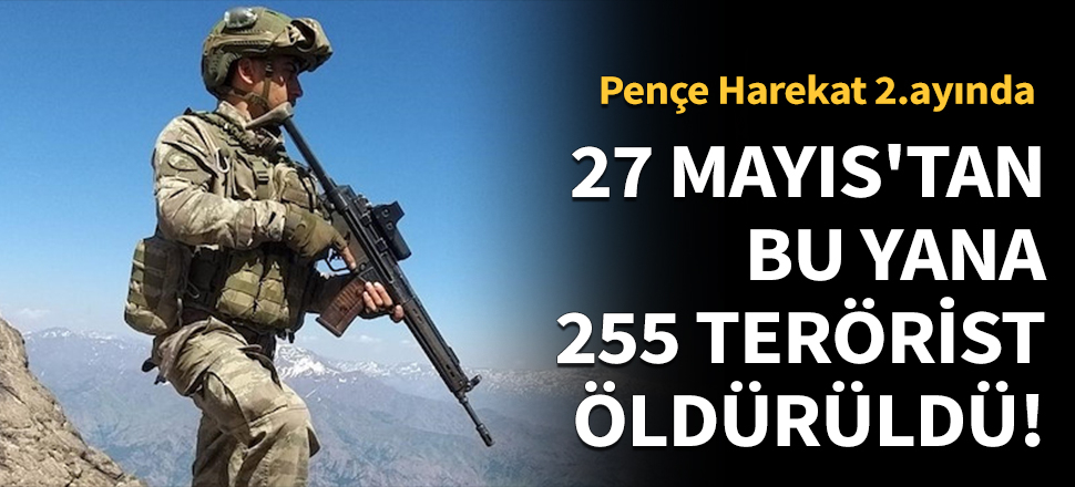 Pençe Harekatı'nda 27 Mayıs'tan bu yana 255 terörist öldürüldü!