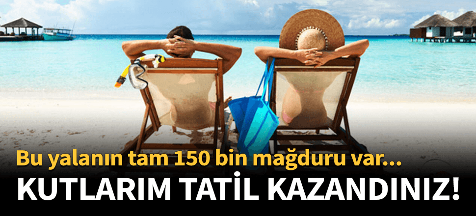 Tatil kazandım sanarken dolandırılmayın!