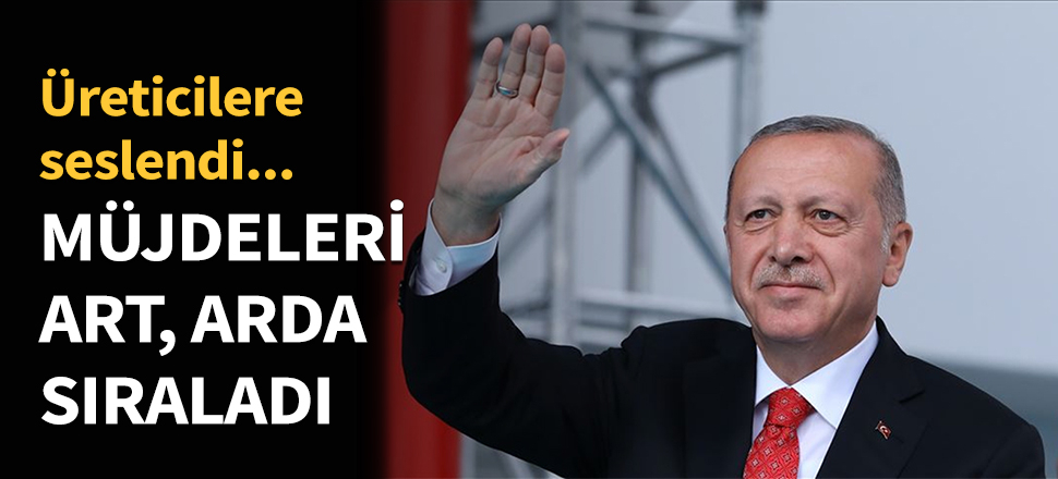 Erdoğan müjdeleri art, arda sıraladı...