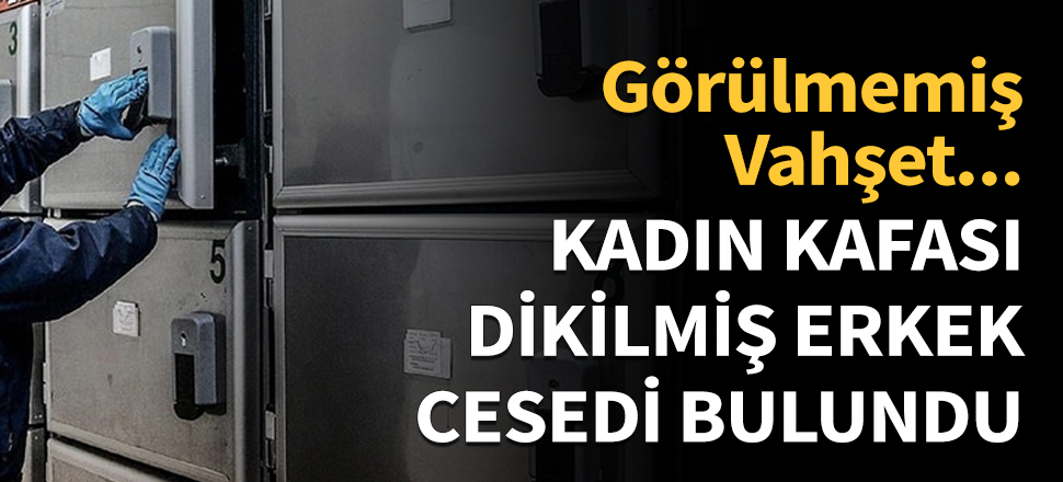 Kadın kafası dikilmiş erkek cesedi bulundu