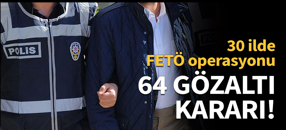 30 ilde FETÖ operasyonu!