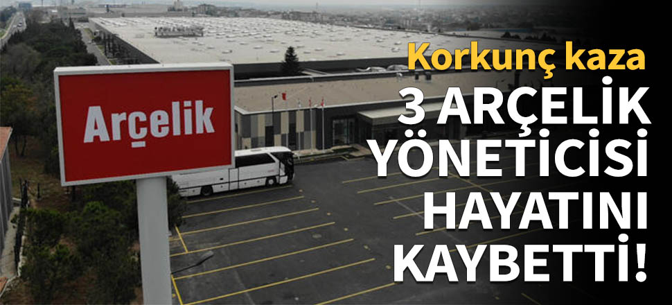 3 Arçelik yöneticisi hayatını kaybetti!