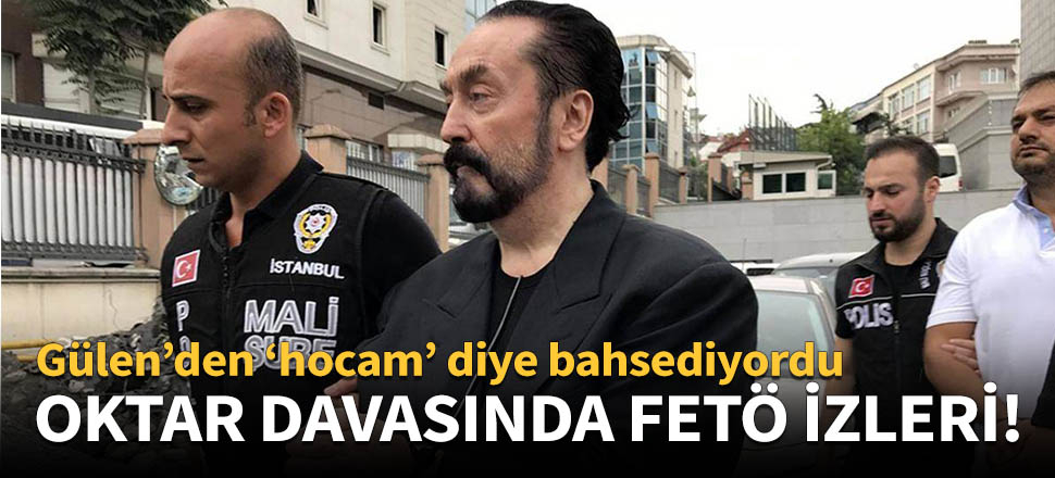 Oktar davasında FETÖ izleri!