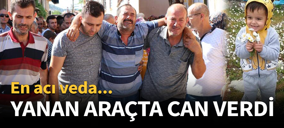 3 yaşındaki çocuk yanan araçta can verdi!