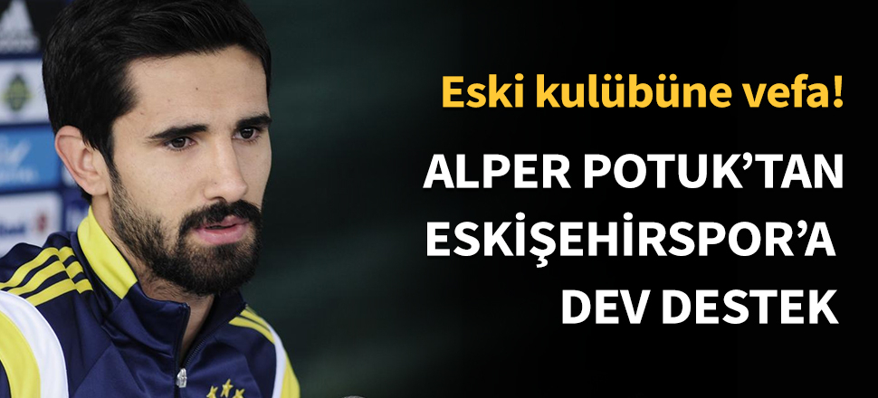 Alper Potuk'tan Eskişehirspor'a dev destek!