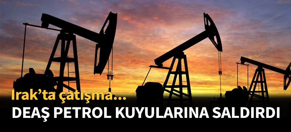 DEAŞ Irak'ta petrol kuyularına saldırdı...