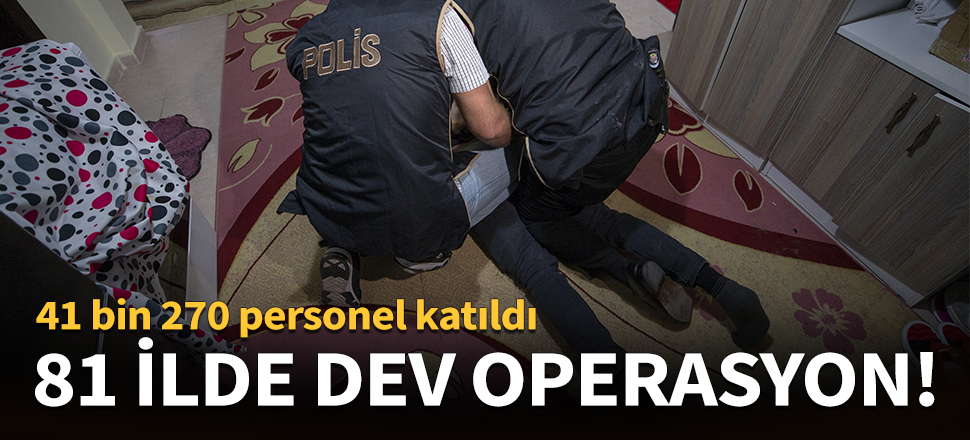 81 ilde eş zamanlı operasyon!