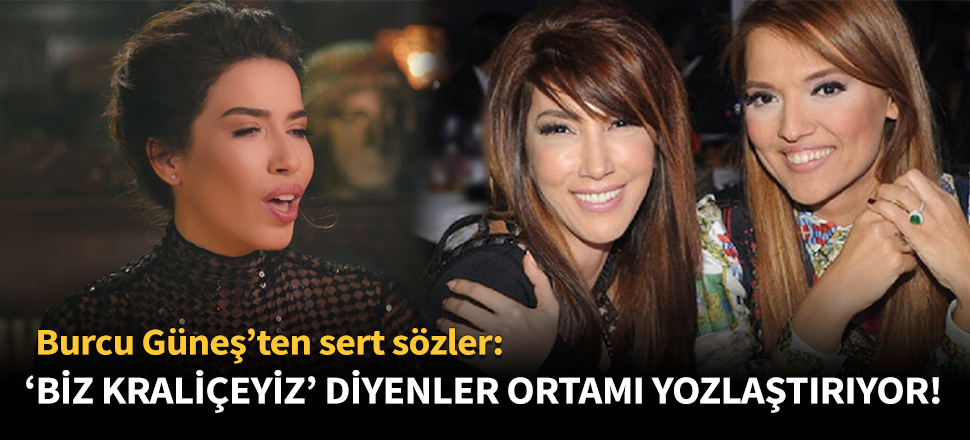 Burcu Güneş: 'Biz Kraliçeyiz' diyenler ortamı yozlaştırıyor!