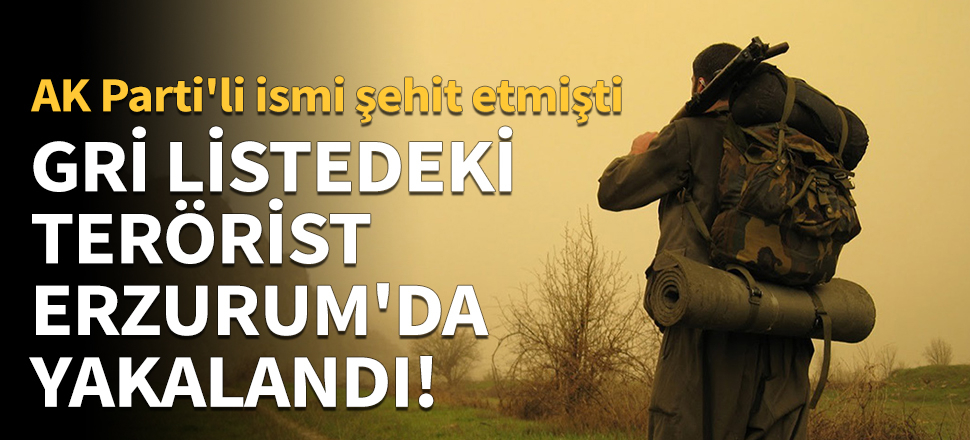 Gri listedeki terörist Erzurum'da yakalandı!