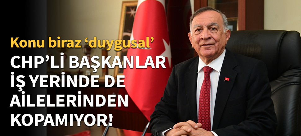 CHP'li başkanlar ailelerinden kopamıyor!