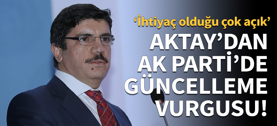 Aktay'dan AK Parti'de 'güncelleme' vurgusu!