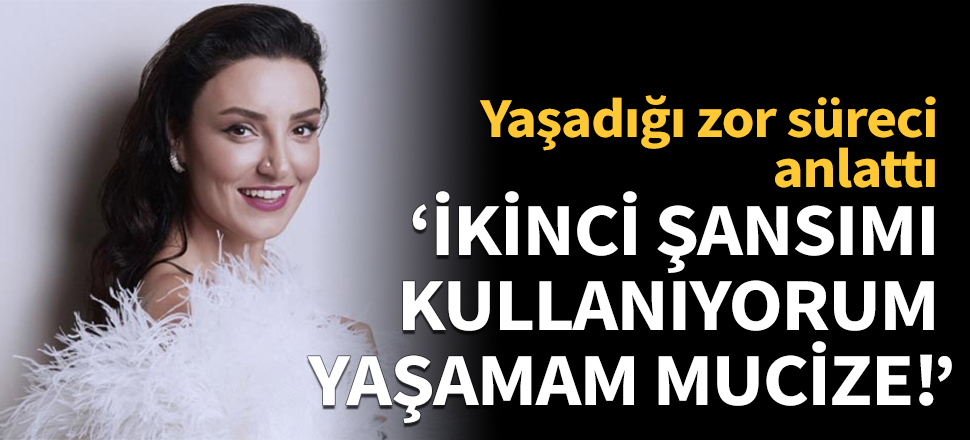 Yaşadığı zor süreci anlattı!