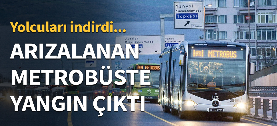 Arıza yapan metrobüste yangın çıktı...