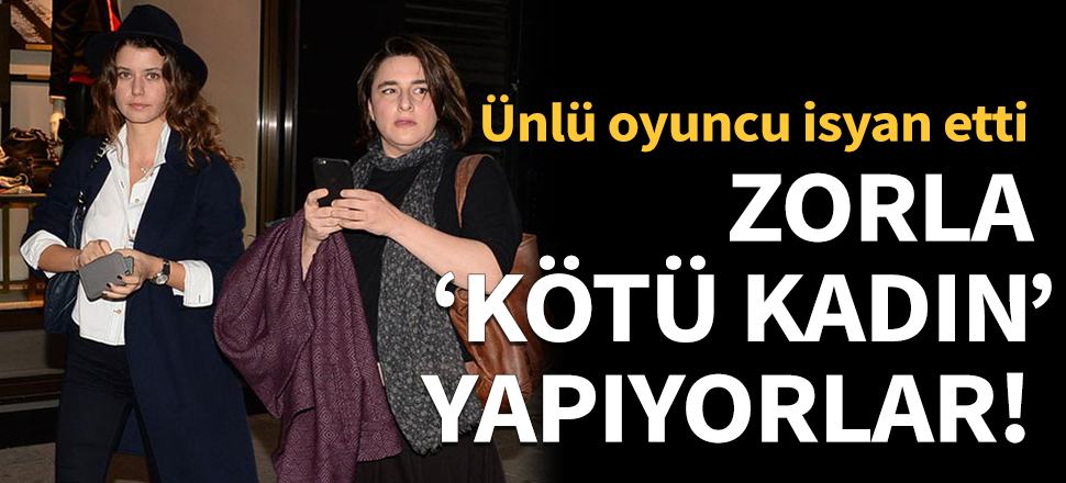 Zorla 'kötü kadın' yapıyorlar!