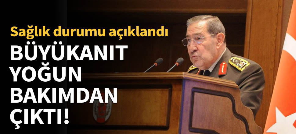 Yaşar Büyükanıt yoğun bakımdan çıktı!