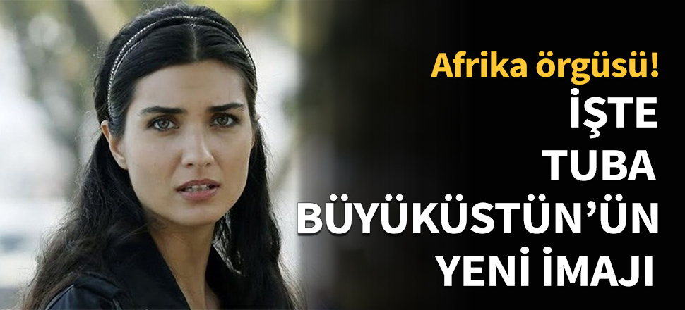 Tuba Büyüküstün imaj değişikliğine gitti!