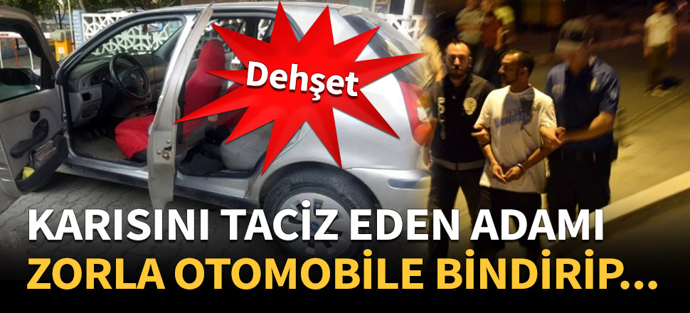 Eşini taciz eden adamı kaçırdı